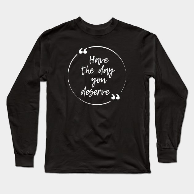 Have the day you deserve Long Sleeve T-Shirt by ZenNature